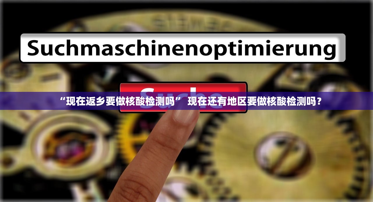 “现在返乡要做核酸检测吗” 现在还有地区要做核酸检测吗？