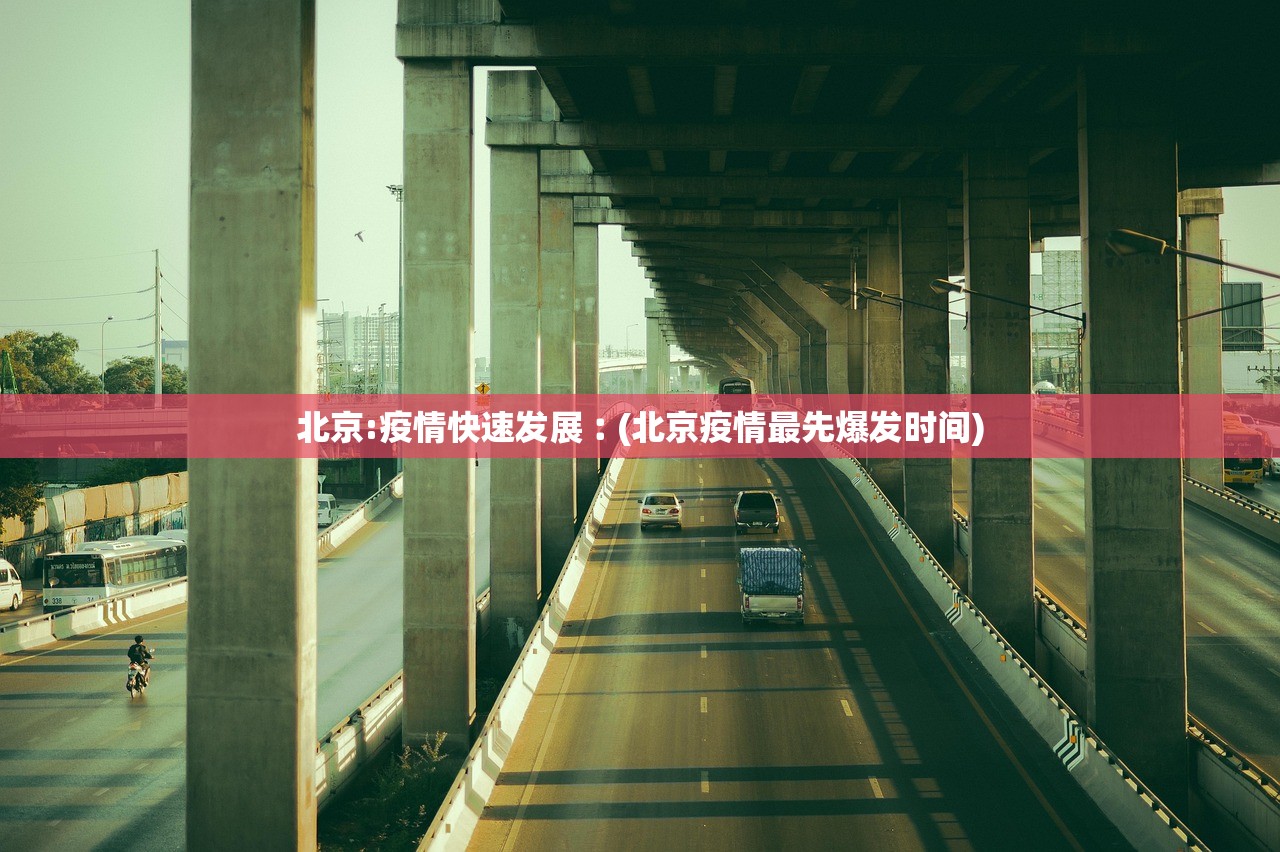 北京:疫情快速发展︰(北京疫情最先爆发时间) 北京:疫情快速发展︰(北京疫情最先爆发时间)