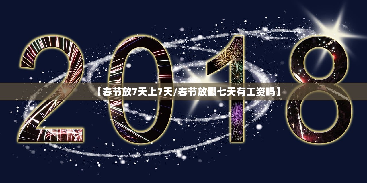 【春节放7天上7天/春节放假七天有工资吗】 【春节放7天上7天/春节放假七天有工资吗】