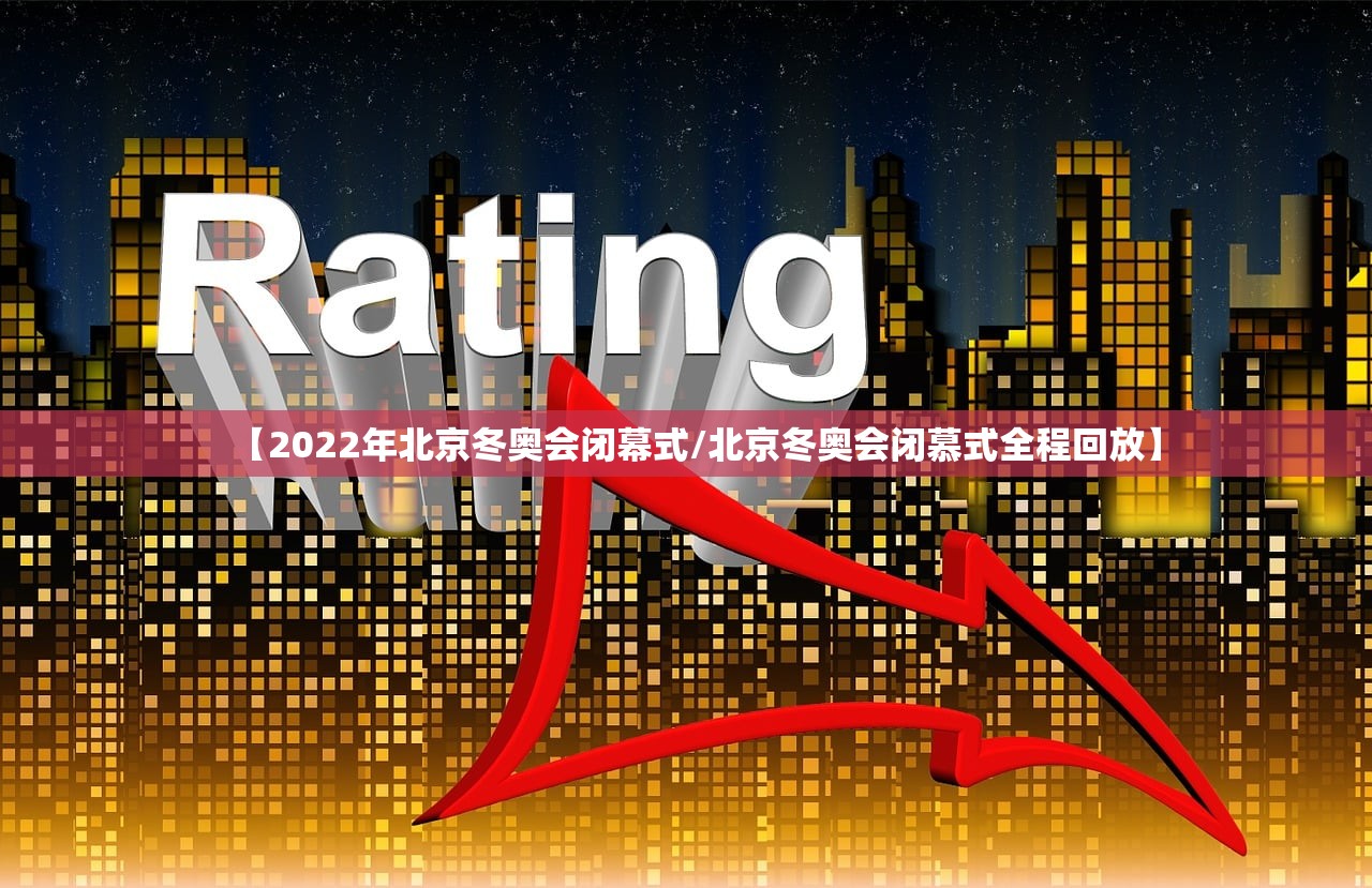 【2022年北京冬奥会闭幕式/北京冬奥会闭慕式全程回放】 【2022年北京冬奥会闭幕式/北京冬奥会闭慕式全程回放】