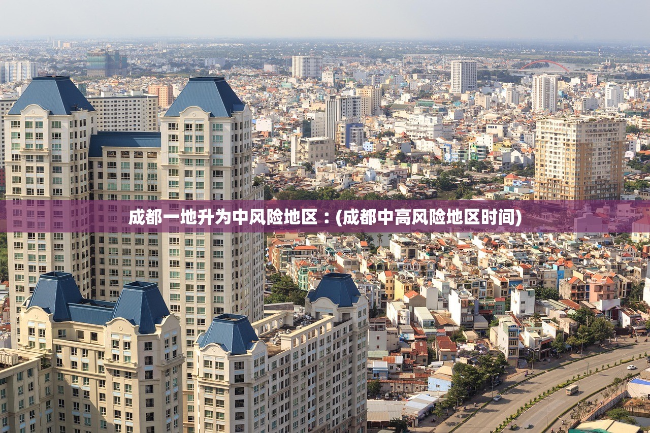 成都一地升为中风险地区︰(成都中高风险地区时间) 成都一地升为中风险地区︰(成都中高风险地区时间)