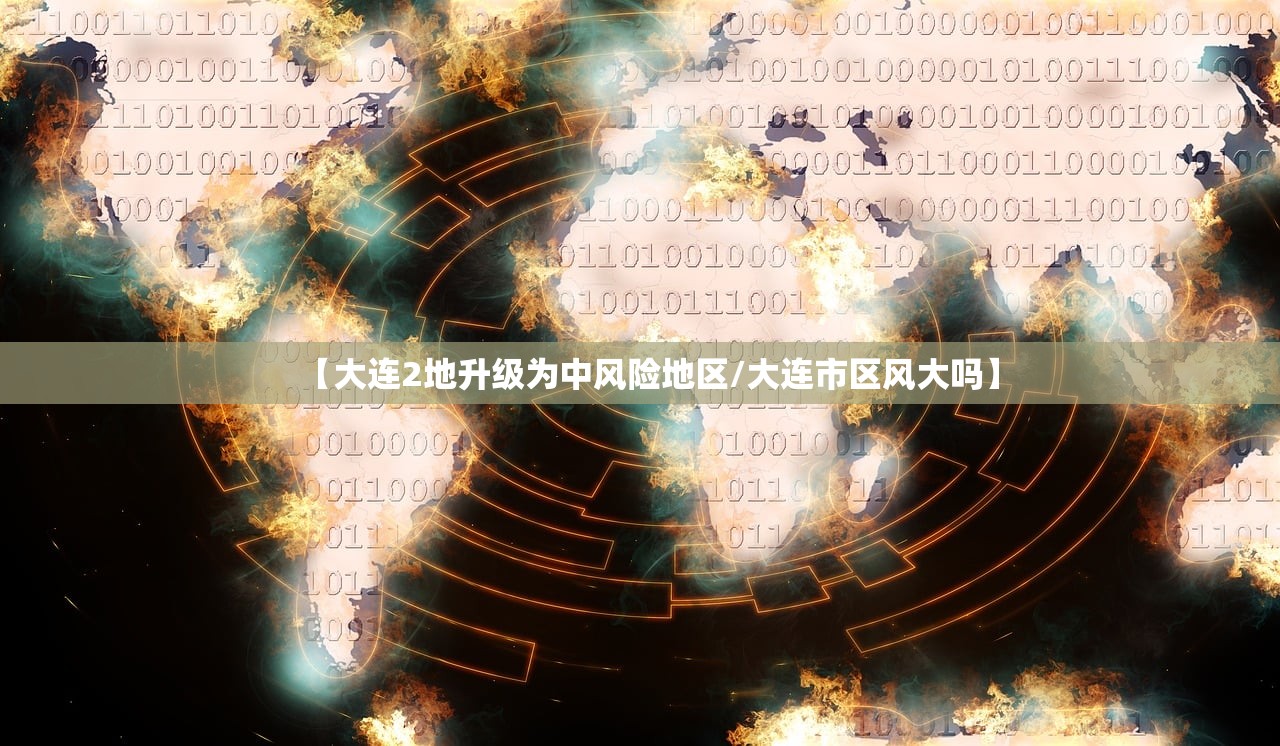 【大连2地升级为中风险地区/大连市区风大吗】 【大连2地升级为中风险地区/大连市区风大吗】