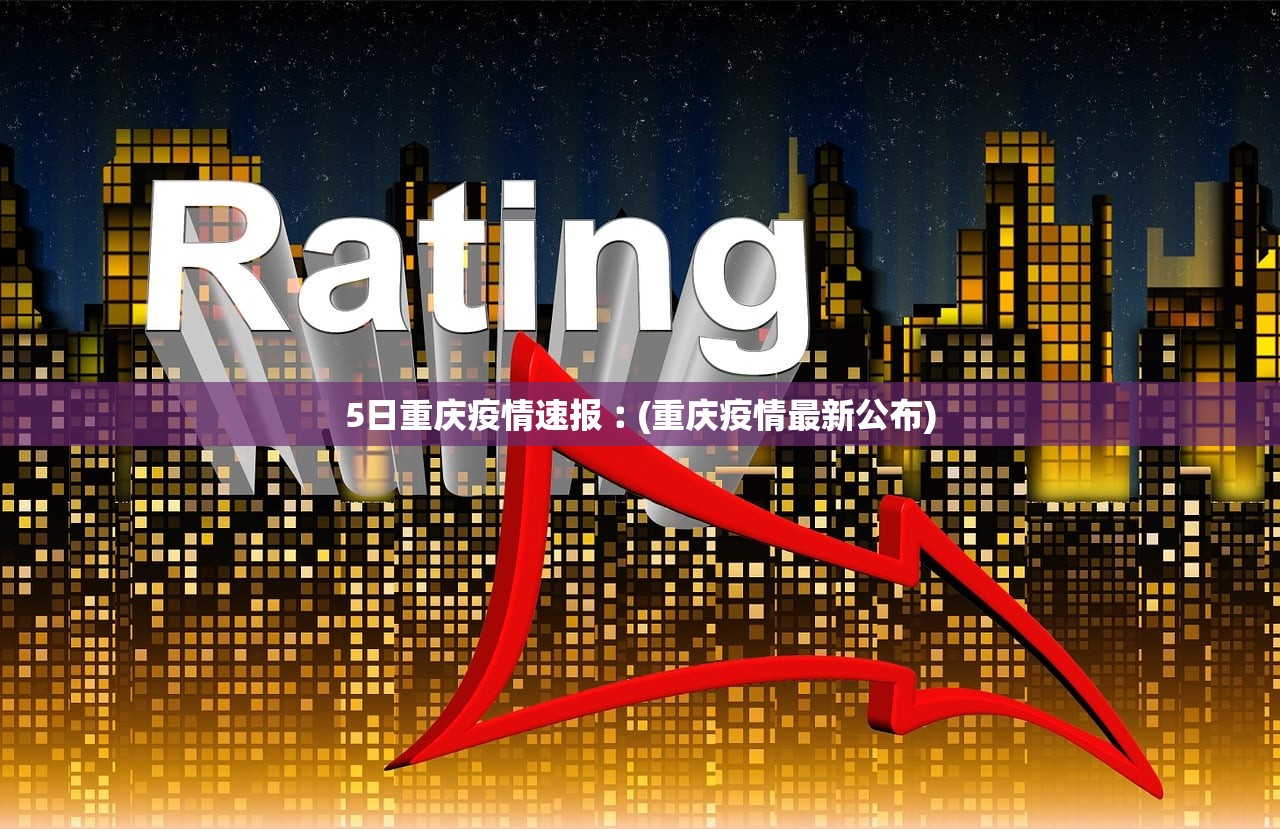 5日重庆疫情速报︰(重庆疫情最新公布) 5日重庆疫情速报︰(重庆疫情最新公布)