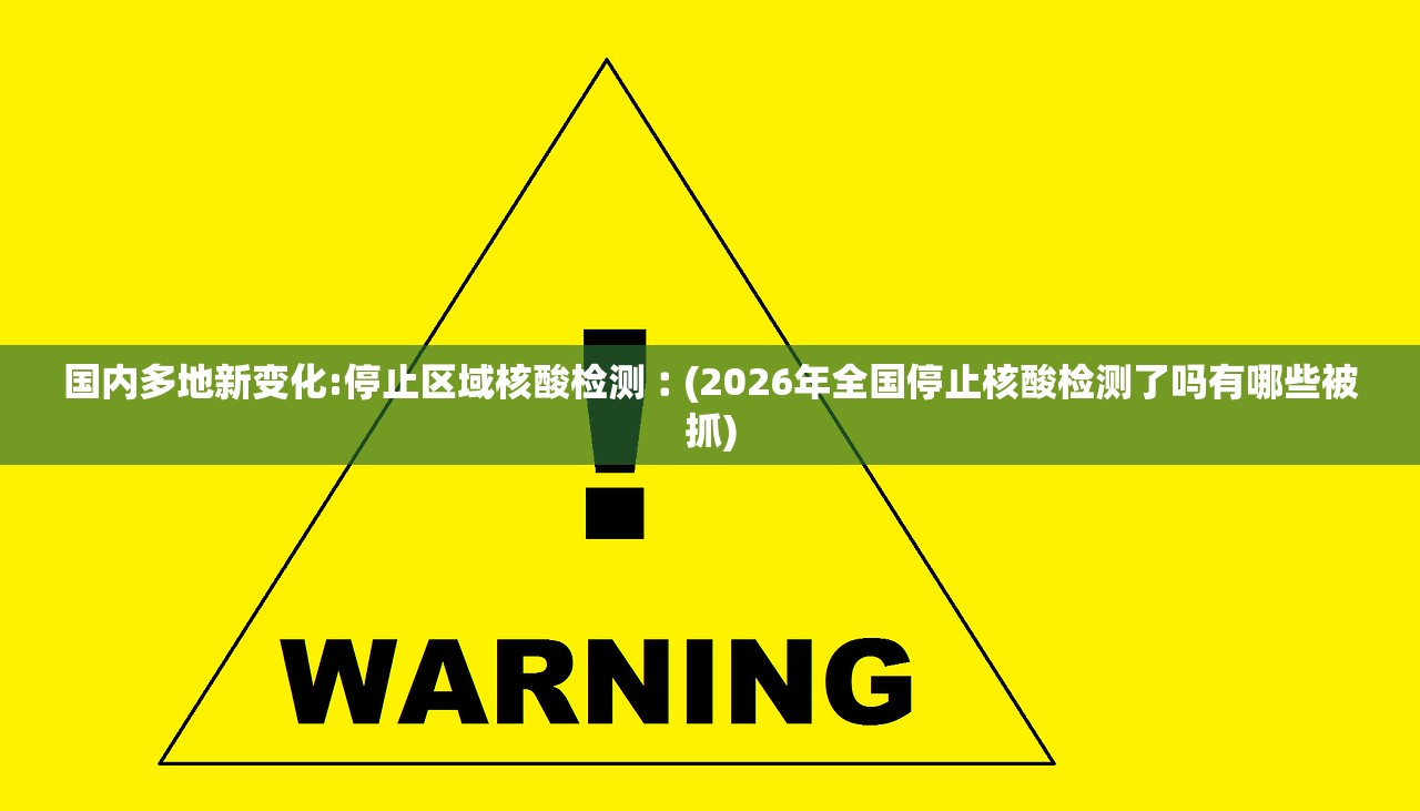 国内多地新变化:停止区域核酸检测︰(2026年全国停止核酸检测了吗有哪些被抓)