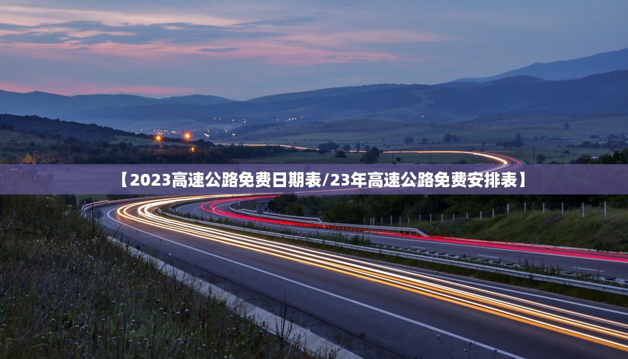 【2023高速公路免费日期表/23年高速公路免费安排表】