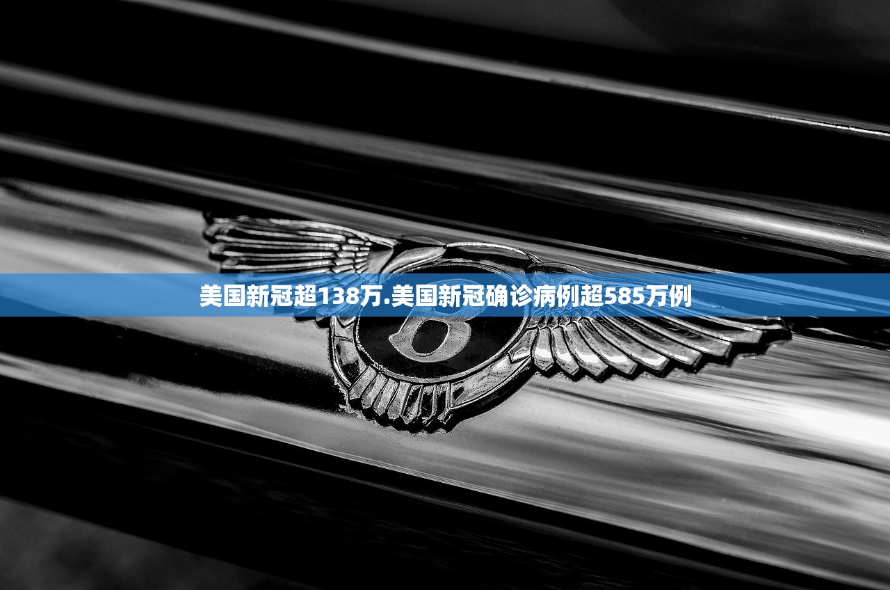 美国新冠超138万.美国新冠确诊病例超585万例