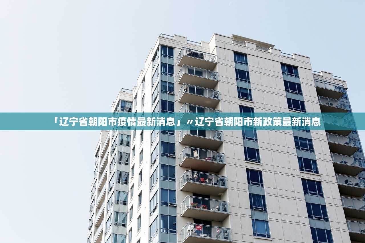 「辽宁省朝阳市疫情最新消息」〃辽宁省朝阳市新政策最新消息