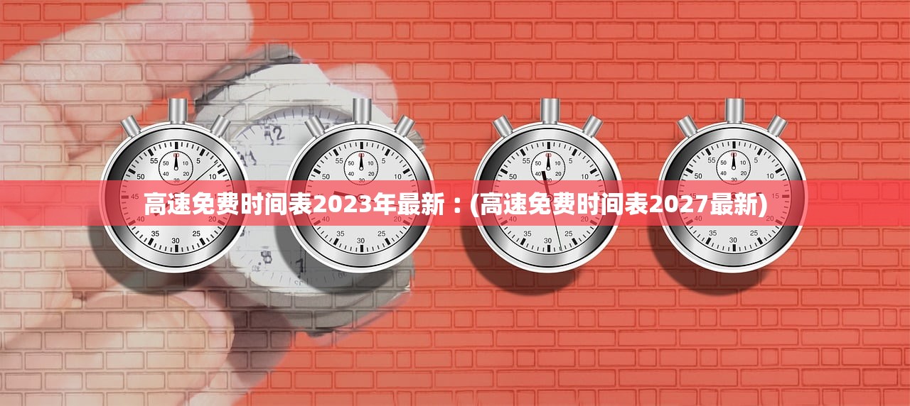 高速免费时间表2023年最新︰(高速免费时间表2027最新) 高速免费时间表2023年最新︰(高速免费时间表2027最新)