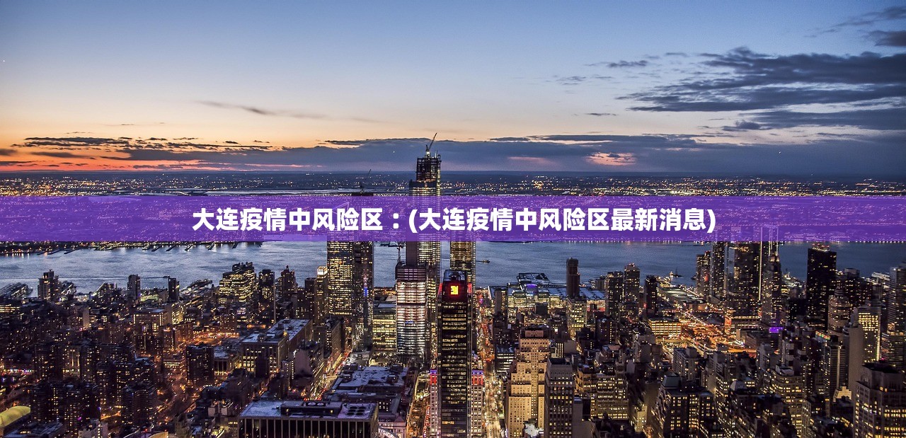 大连疫情中风险区︰(大连疫情中风险区最新消息)