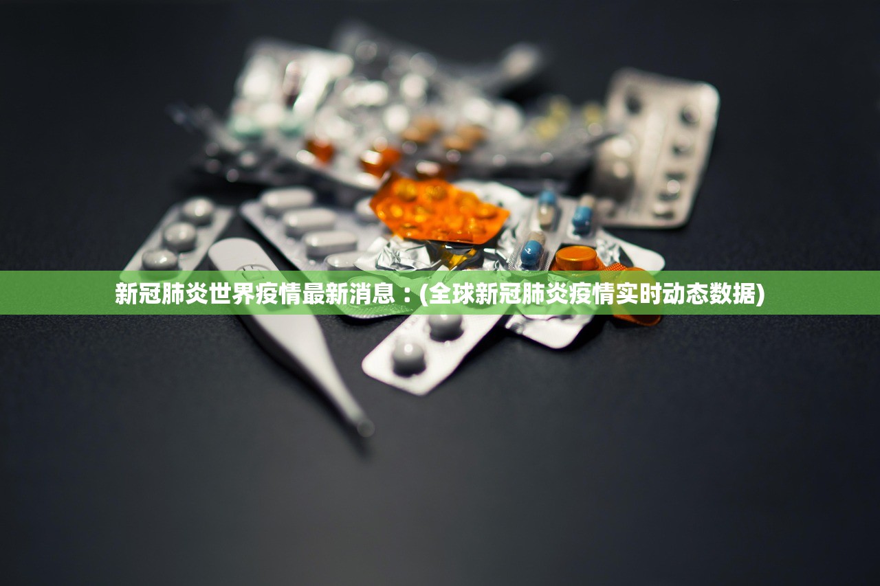 新冠肺炎世界疫情最新消息︰(全球新冠肺炎疫情实时动态数据)