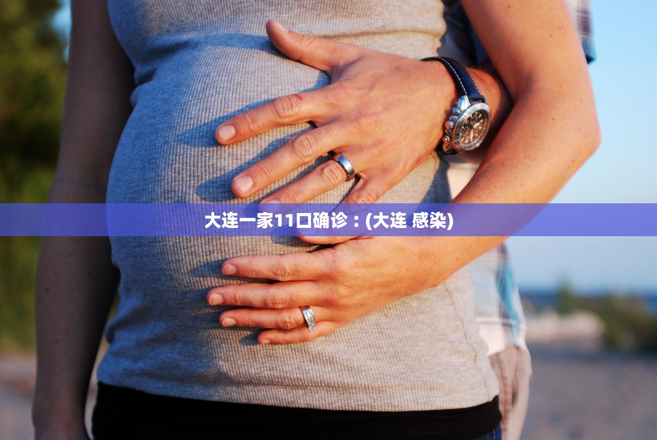 大连一家11口确诊︰(大连 感染) 大连一家11口确诊︰(大连 感染)