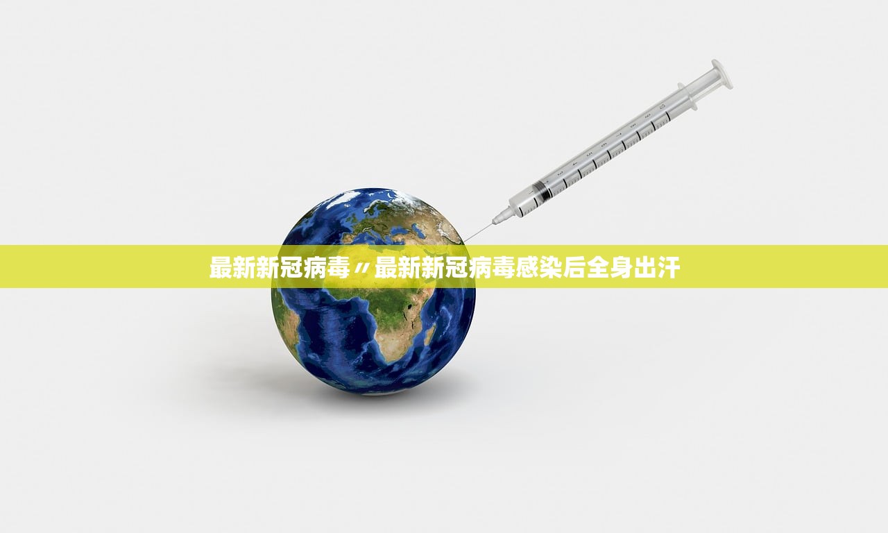 最新新冠病毒〃最新新冠病毒感染后全身出汗 最新新冠病毒〃最新新冠病毒感染后全身出汗