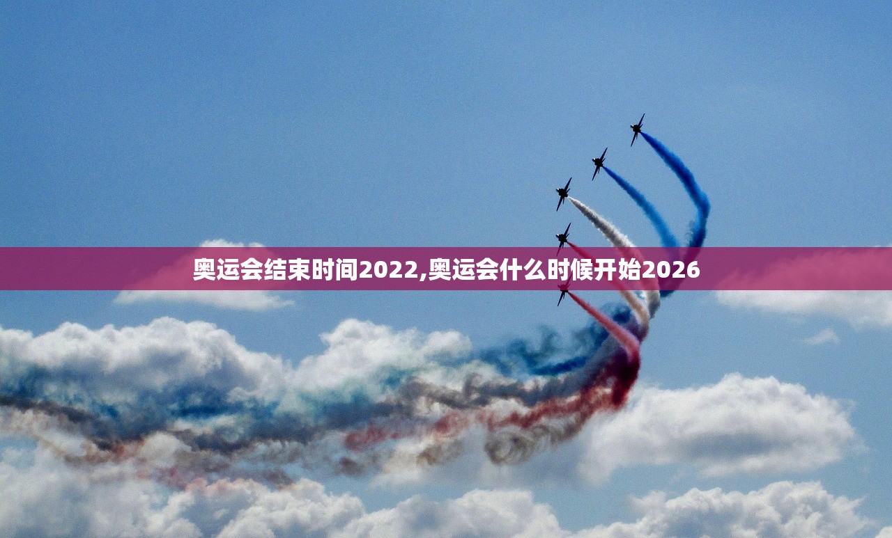奥运会结束时间2022,奥运会什么时候开始2026 奥运会结束时间2022,奥运会什么时候开始2026