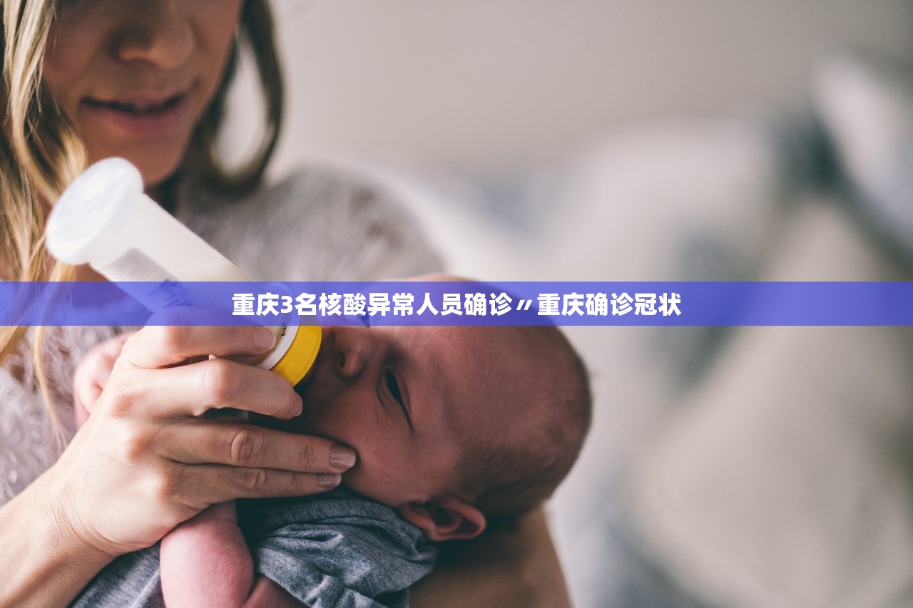 重庆3名核酸异常人员确诊〃重庆确诊冠状 重庆3名核酸异常人员确诊〃重庆确诊冠状