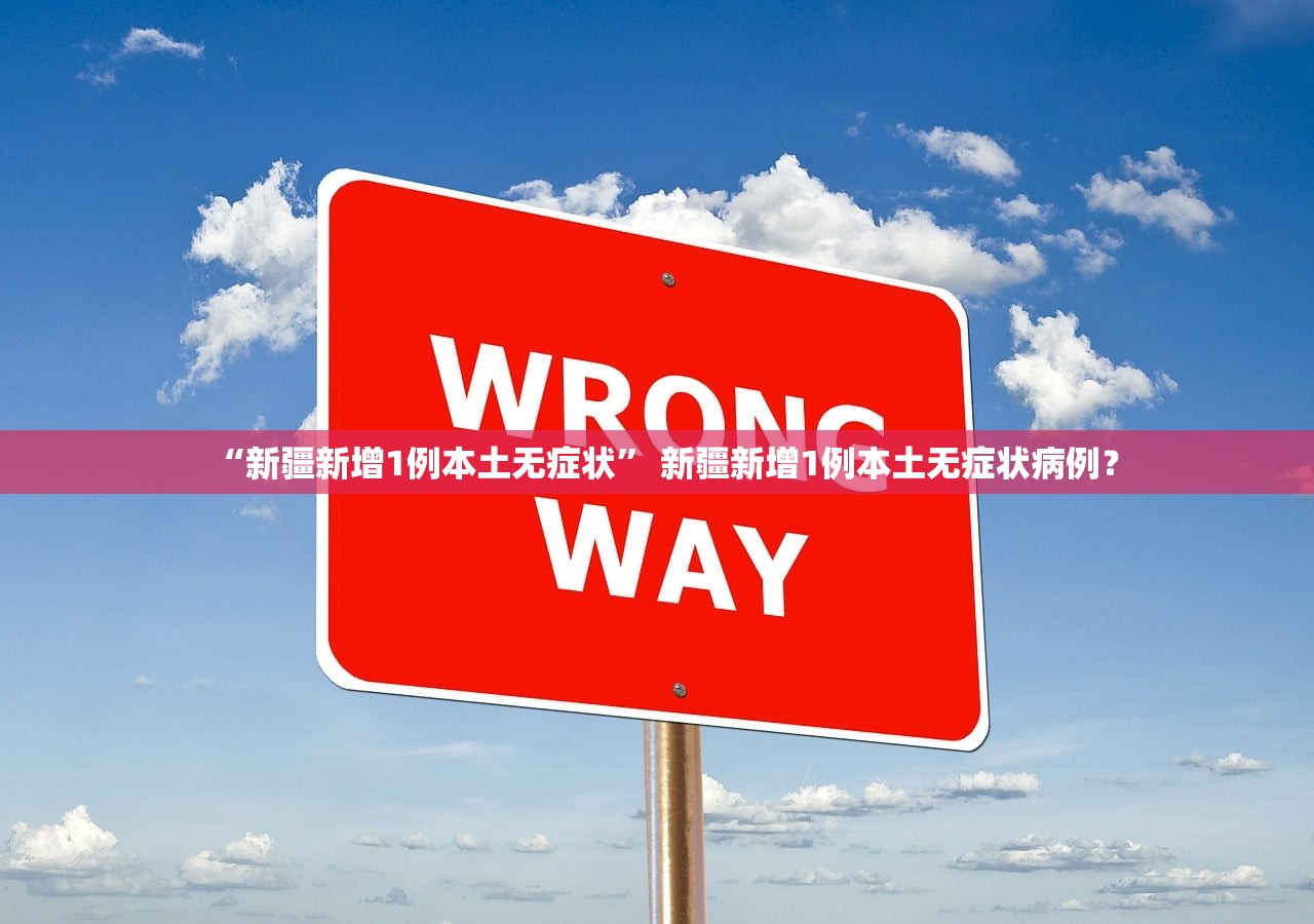 “新疆新增1例本土无症状” 新疆新增1例本土无症状病例？