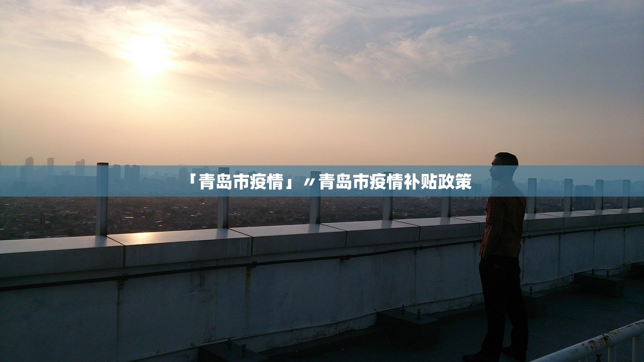 「青岛市疫情」〃青岛市疫情补贴政策