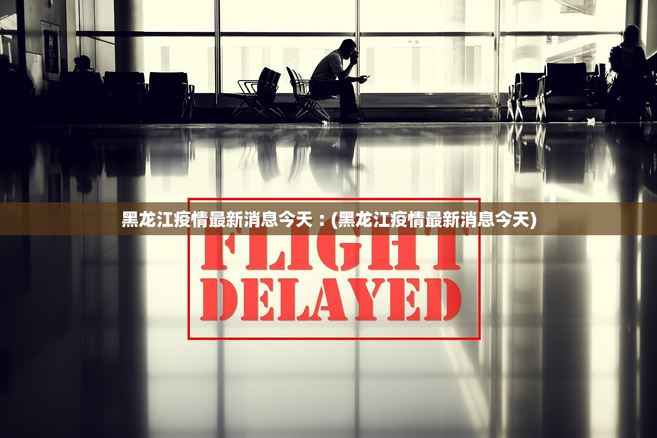 黑龙江疫情最新消息今天︰(黑龙江疫情最新消息今天) 黑龙江疫情最新消息今天︰(黑龙江疫情最新消息今天)