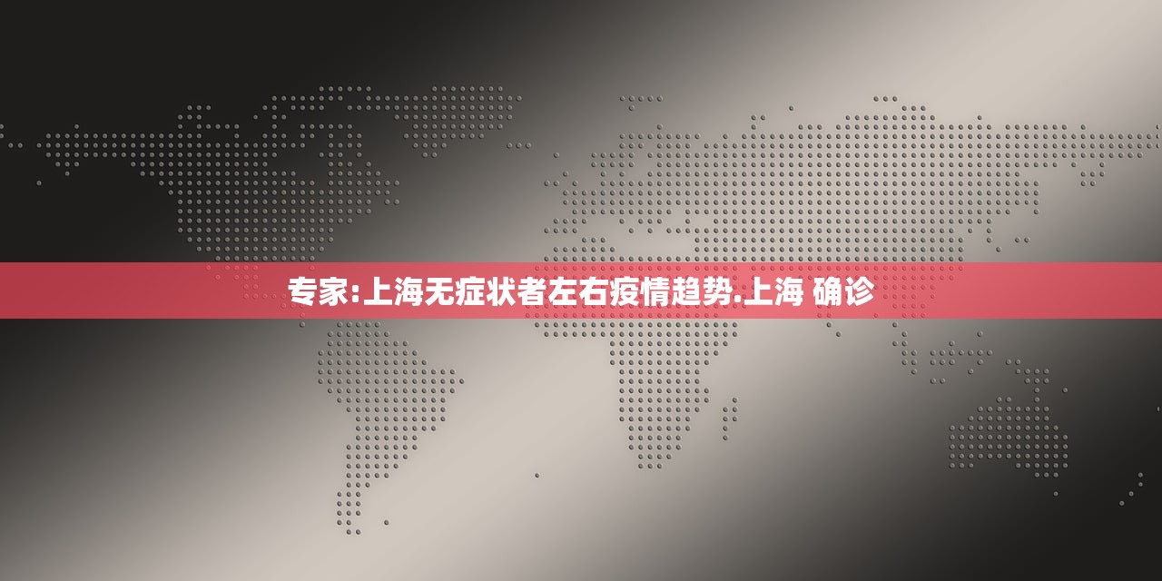 专家:上海无症状者左右疫情趋势.上海 确诊