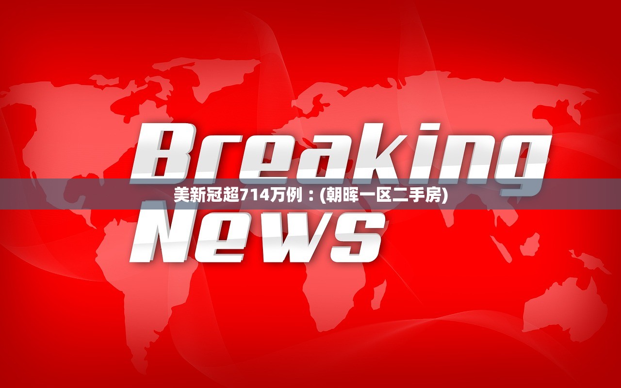 美新冠超714万例︰(朝晖一区二手房) 美新冠超714万例︰(朝晖一区二手房)