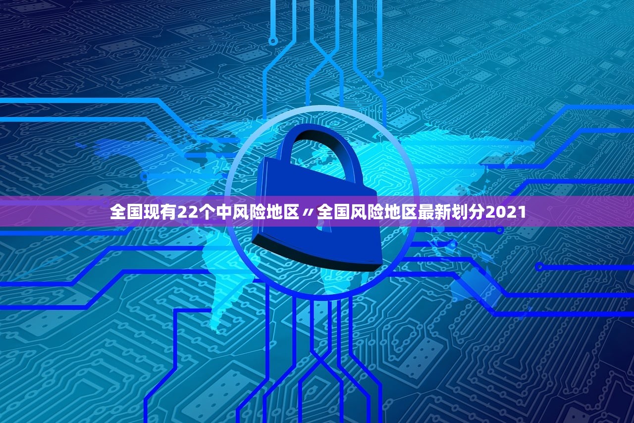 全国现有22个中风险地区〃全国风险地区最新划分2021 全国现有22个中风险地区〃全国风险地区最新划分2021