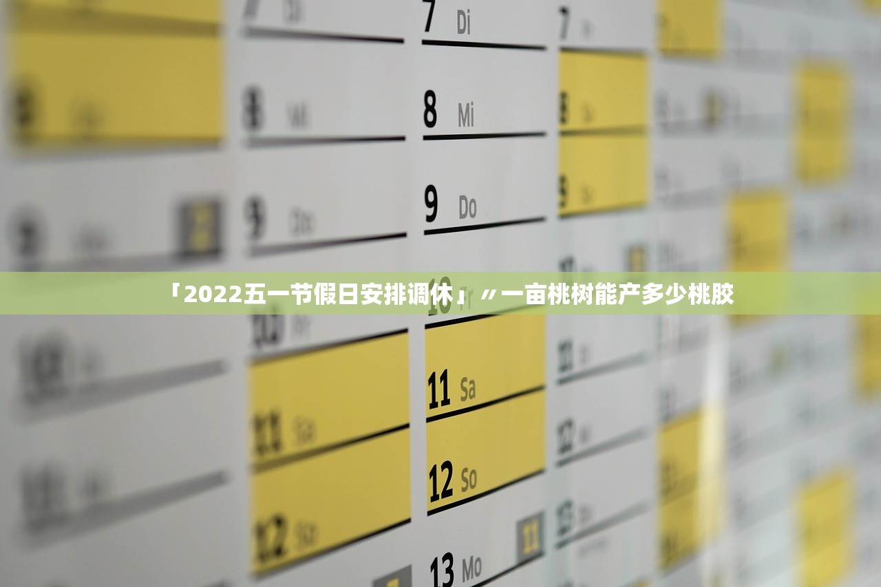 「2022五一节假日安排调休」〃一亩桃树能产多少桃胶