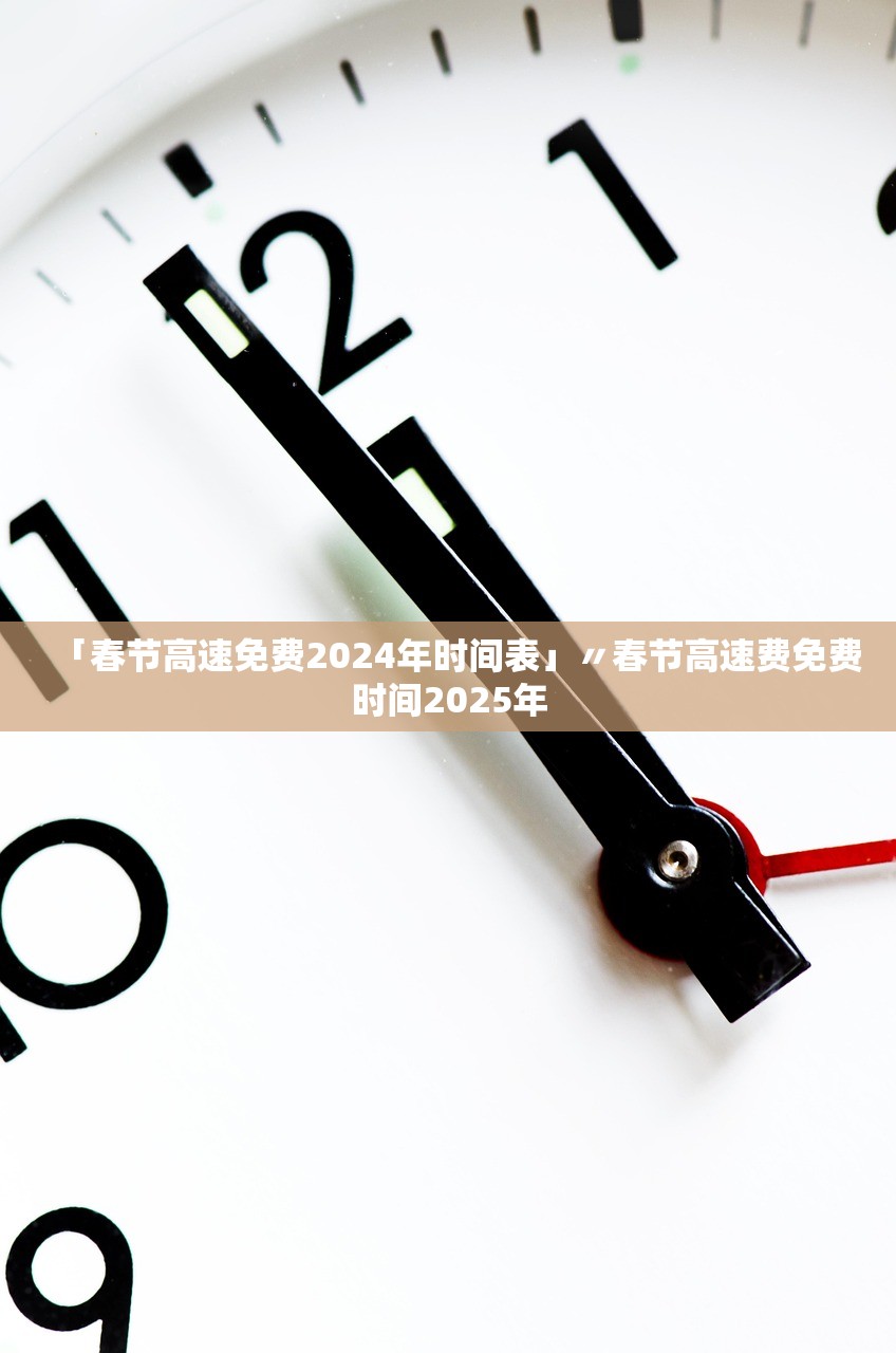 「春节高速免费2024年时间表」〃春节高速费免费时间2025年 「春节高速免费2024年时间表」〃春节高速费免费时间2025年