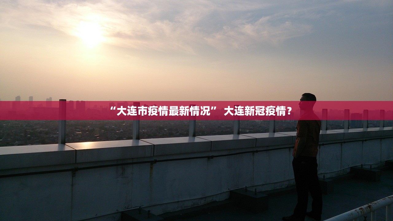 “大连市疫情最新情况” 大连新冠疫情？