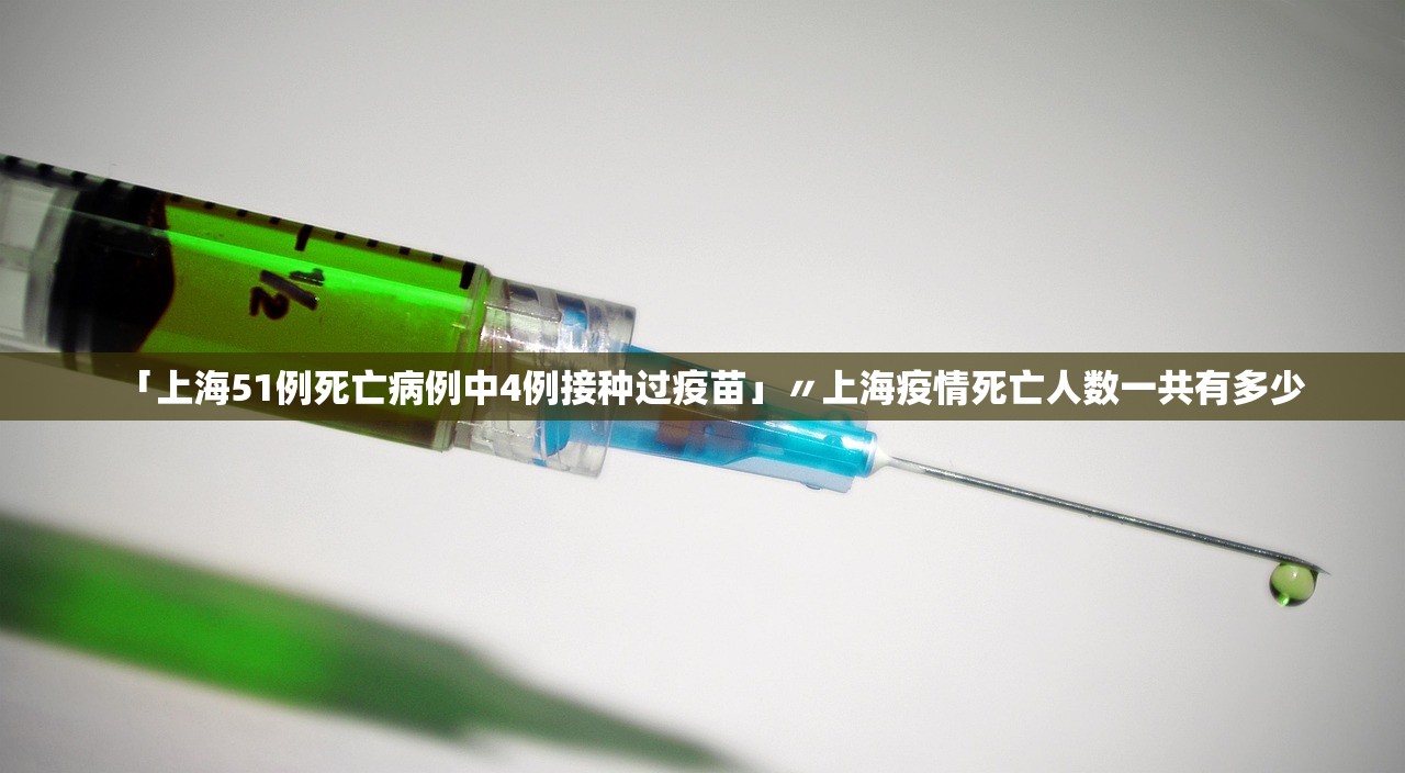 「上海51例死亡病例中4例接种过疫苗」〃上海疫情死亡人数一共有多少 「上海51例死亡病例中4例接种过疫苗」〃上海疫情死亡人数一共有多少