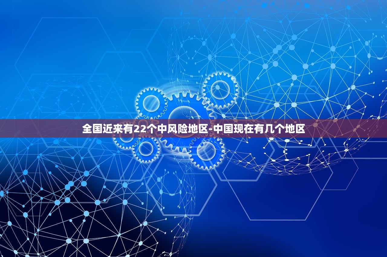 全国近来有22个中风险地区-中国现在有几个地区