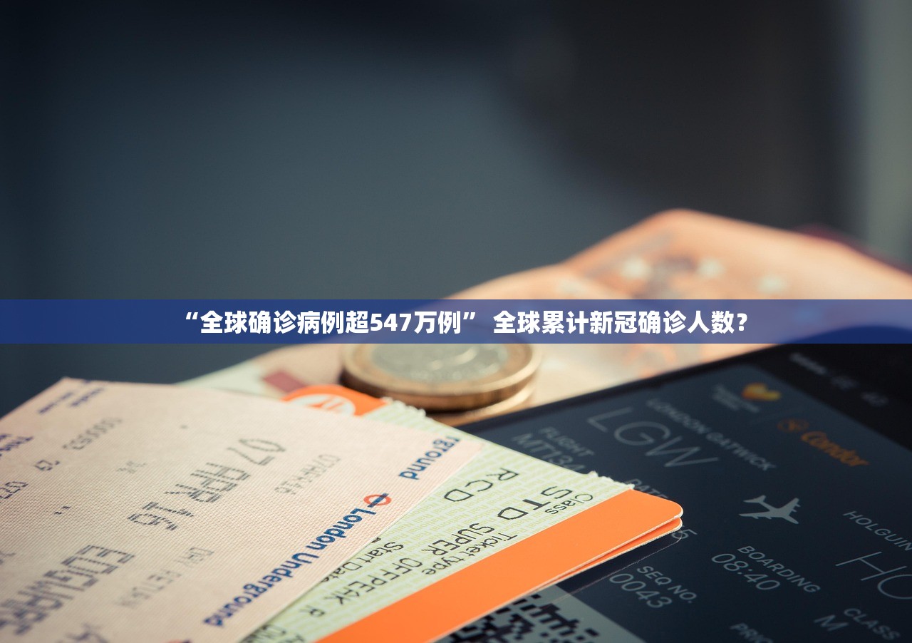 “全球确诊病例超547万例” 全球累计新冠确诊人数？