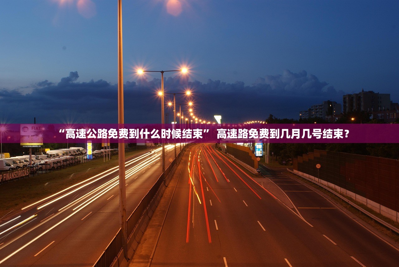 “高速公路免费到什么时候结束” 高速路免费到几月几号结束？