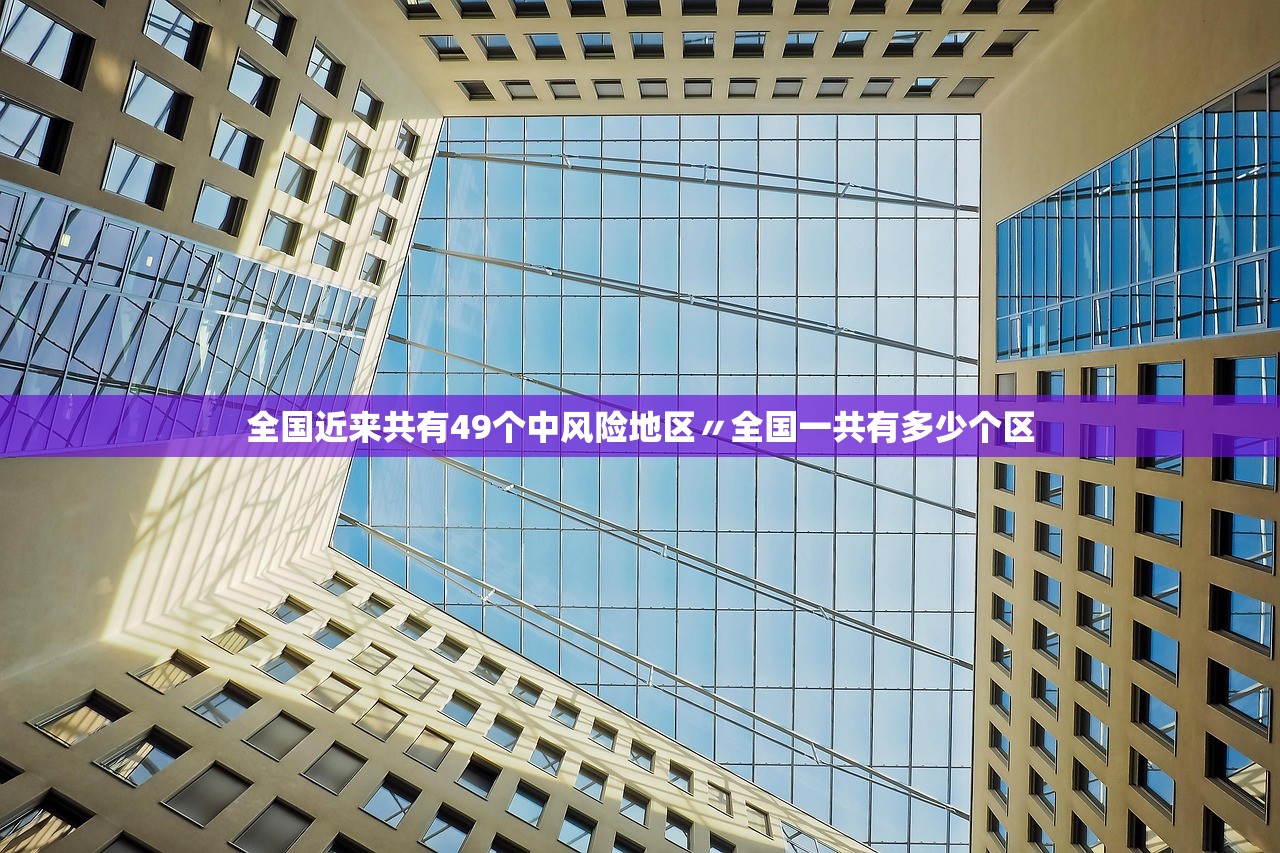 全国近来共有49个中风险地区〃全国一共有多少个区