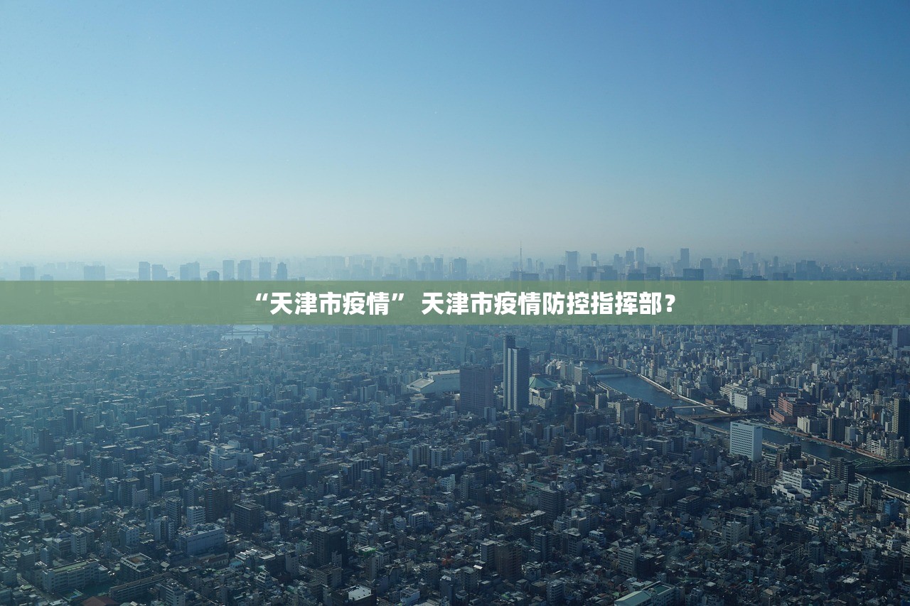 “天津市疫情	” 天津市疫情防控指挥部？