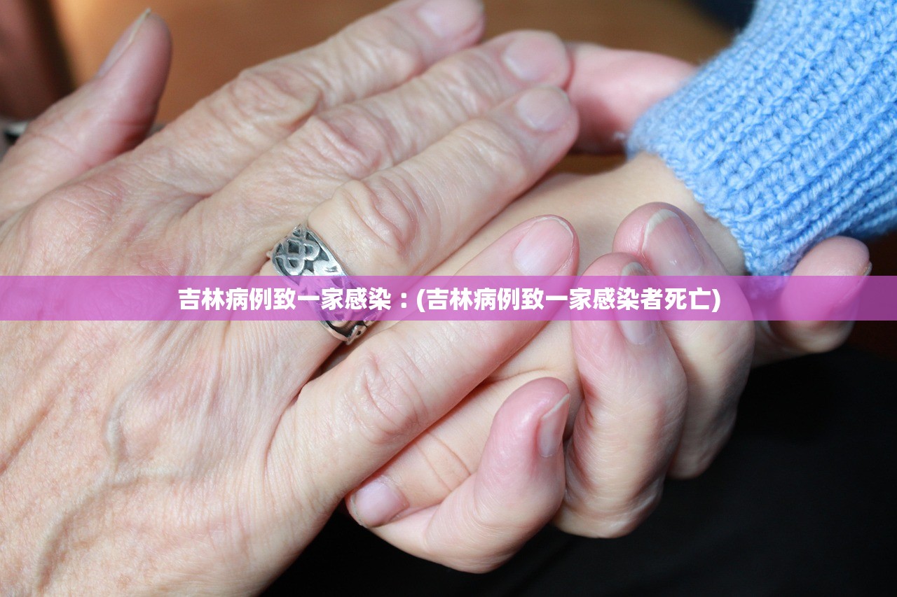 吉林病例致一家感染︰(吉林病例致一家感染者死亡)