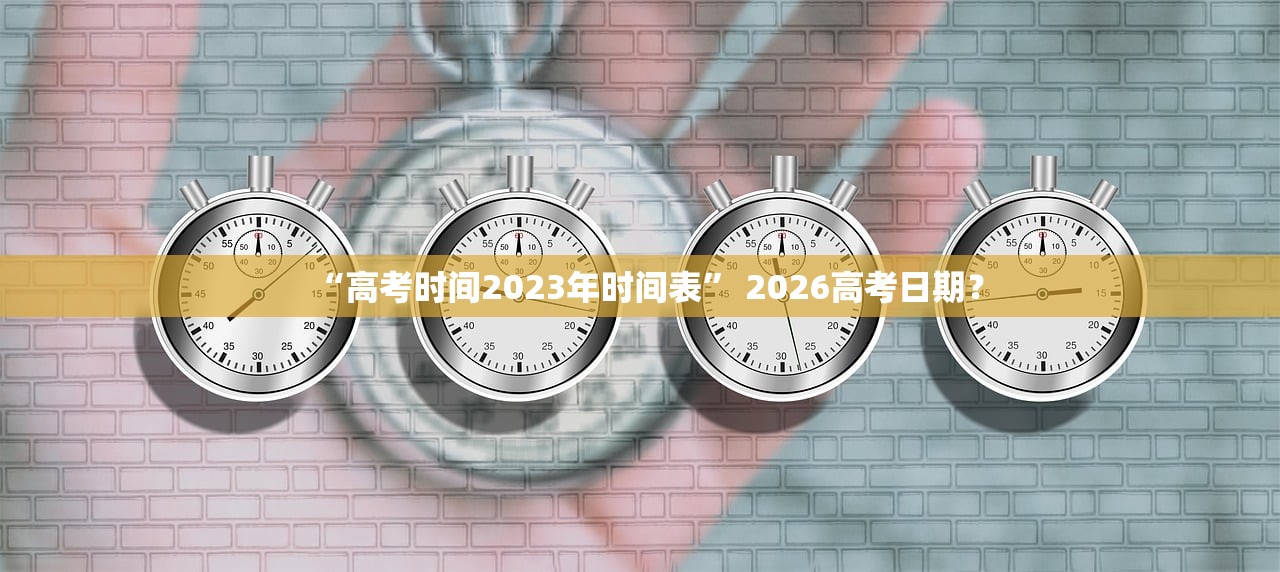 “高考时间2023年时间表” 2026高考日期？