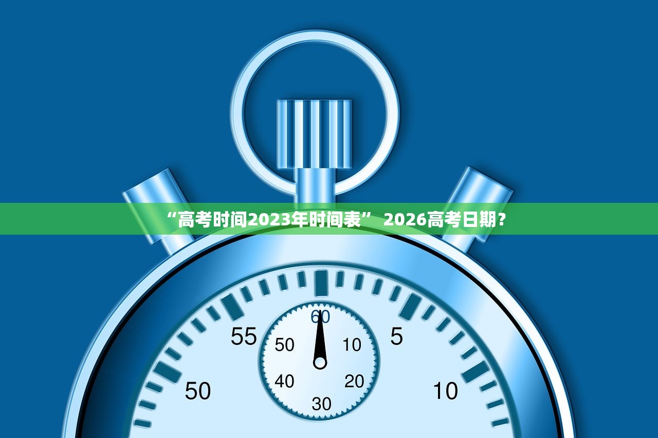 “高考时间2023年时间表” 2026高考日期？