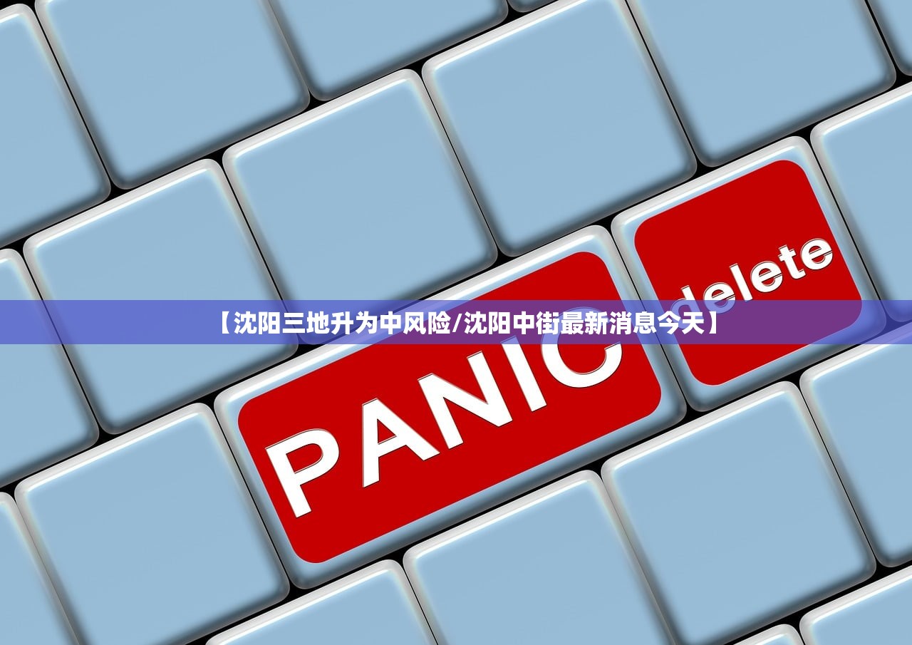 【沈阳三地升为中风险/沈阳中街最新消息今天】