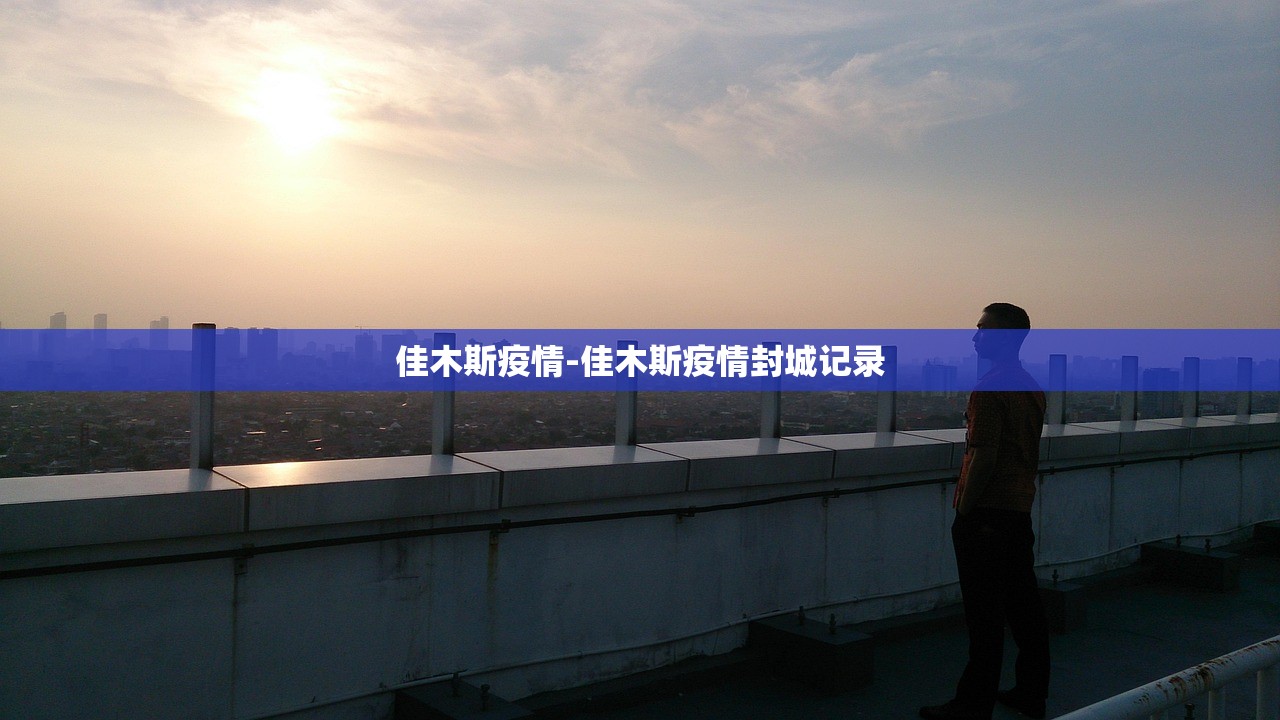 佳木斯疫情-佳木斯疫情封城记录 佳木斯疫情-佳木斯疫情封城记录