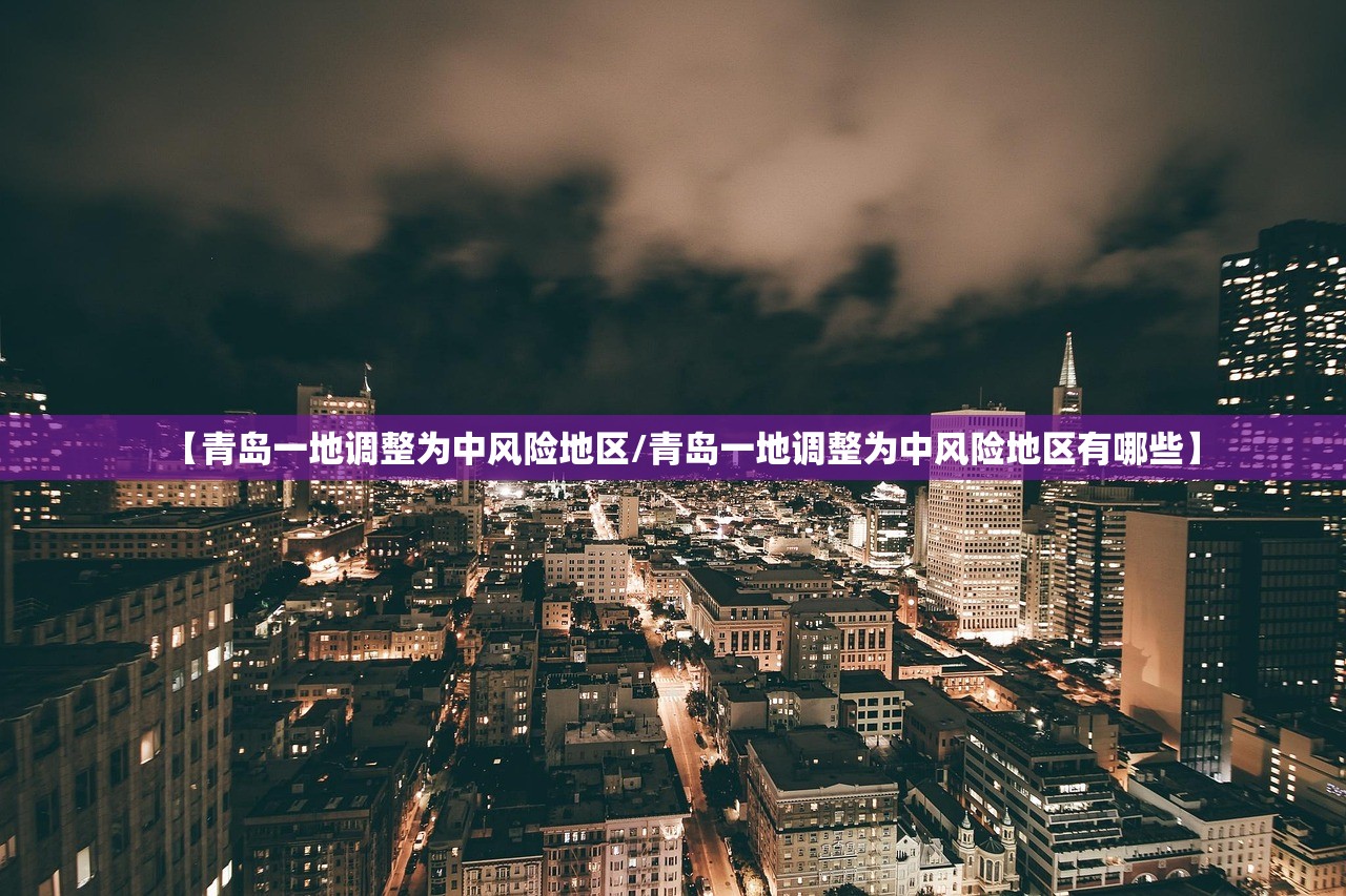 【青岛一地调整为中风险地区/青岛一地调整为中风险地区有哪些】 【青岛一地调整为中风险地区/青岛一地调整为中风险地区有哪些】