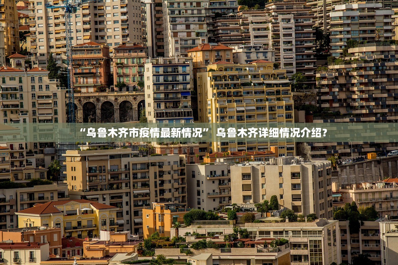 “乌鲁木齐市疫情最新情况” 乌鲁木齐详细情况介绍？