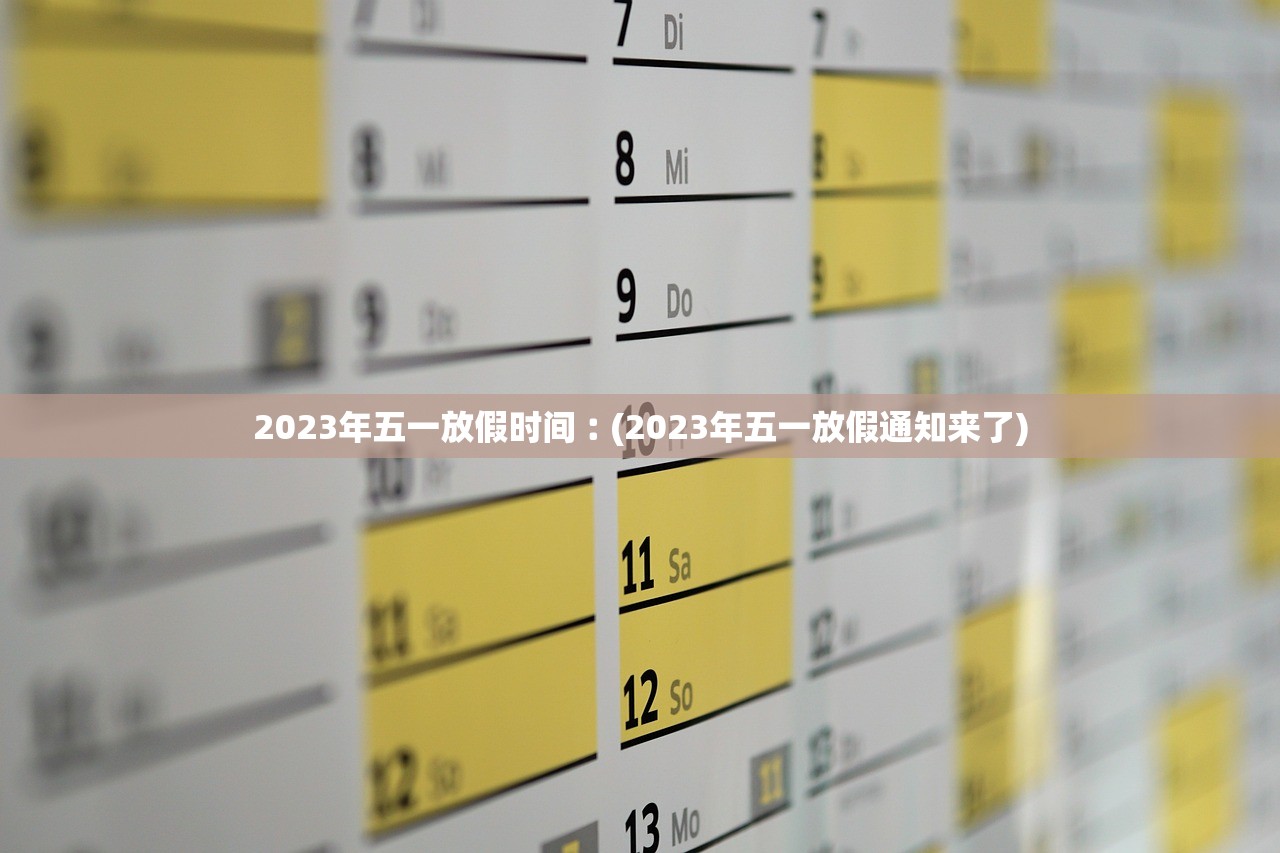 2023年五一放假时间︰(2023年五一放假通知来了) 2023年五一放假时间︰(2023年五一放假通知来了)