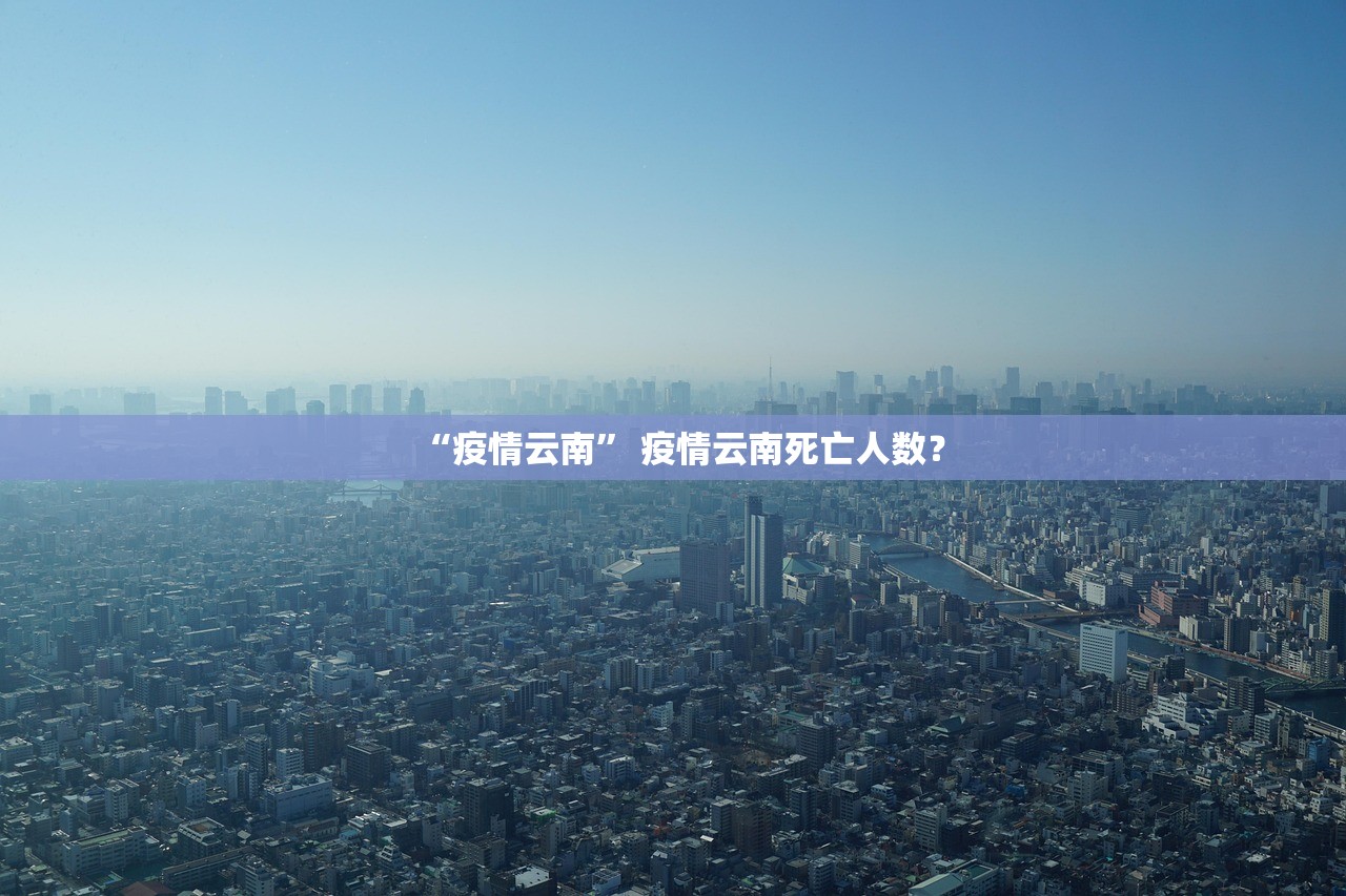 “疫情云南” 疫情云南死亡人数？