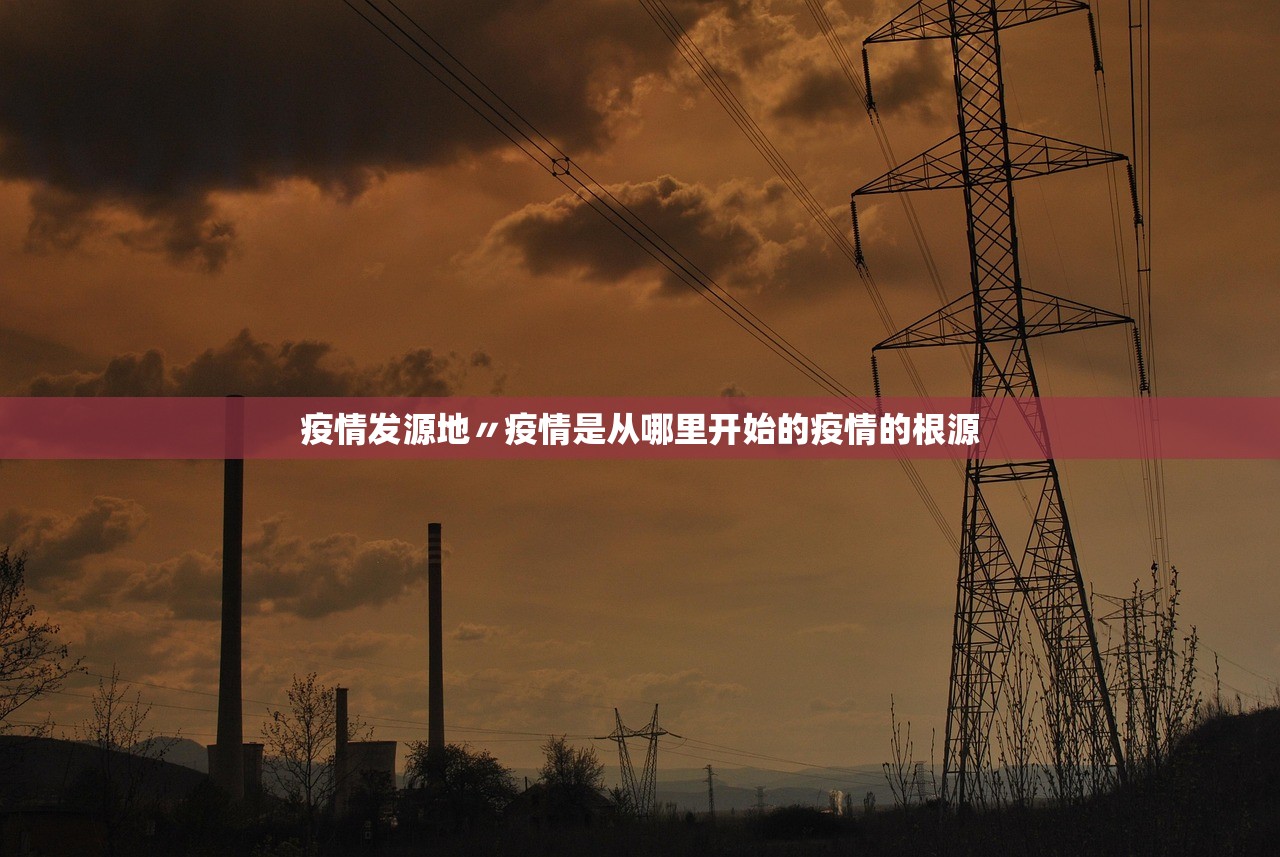 疫情发源地〃疫情是从哪里开始的疫情的根源 疫情发源地〃疫情是从哪里开始的疫情的根源