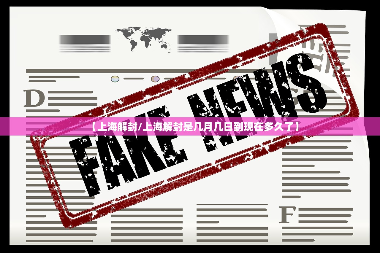 【上海解封/上海解封是几月几日到现在多久了】 【上海解封/上海解封是几月几日到现在多久了】