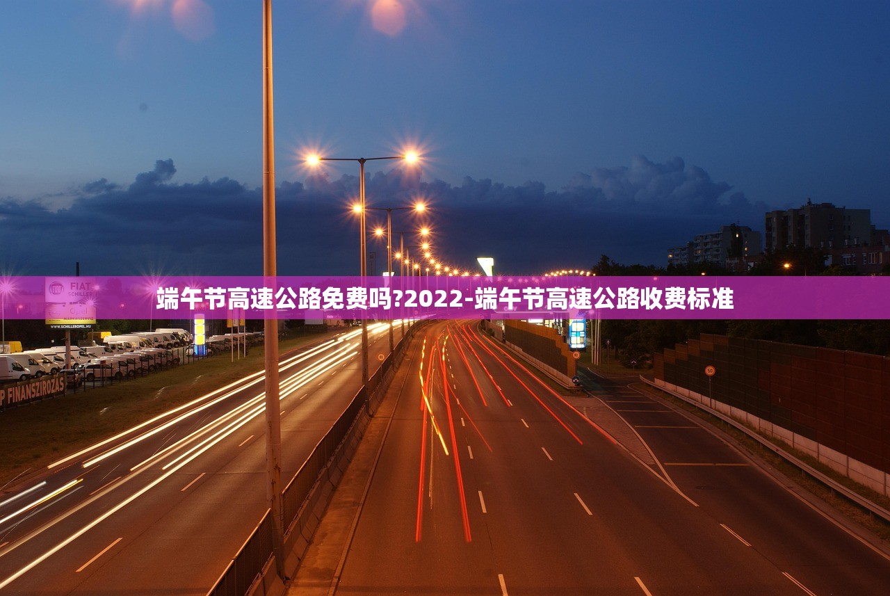 端午节高速公路免费吗?2022-端午节高速公路收费标准