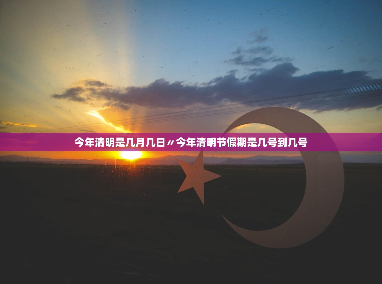 今年清明是几月几日〃今年清明节假期是几号到几号