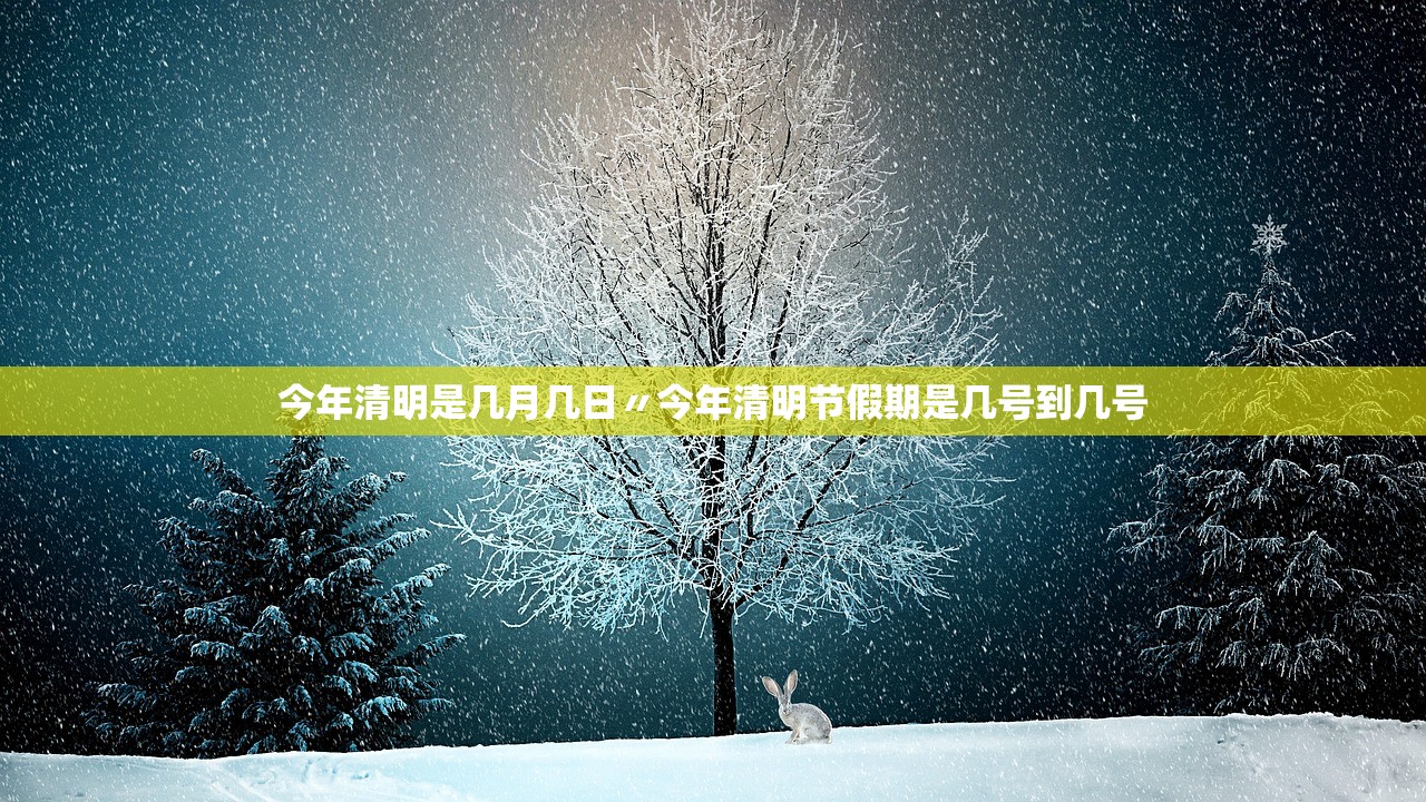 今年清明是几月几日〃今年清明节假期是几号到几号