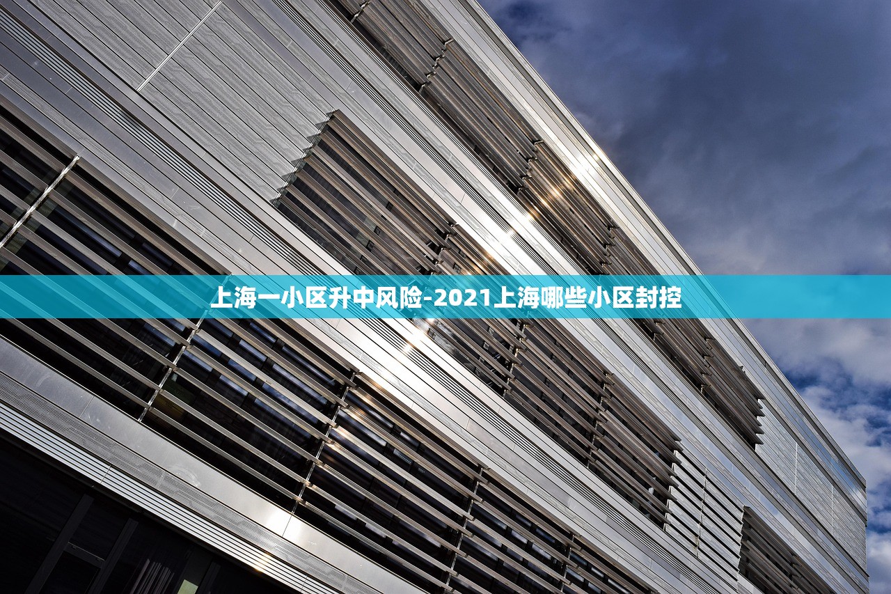 上海一小区升中风险-2021上海哪些小区封控 上海一小区升中风险-2021上海哪些小区封控
