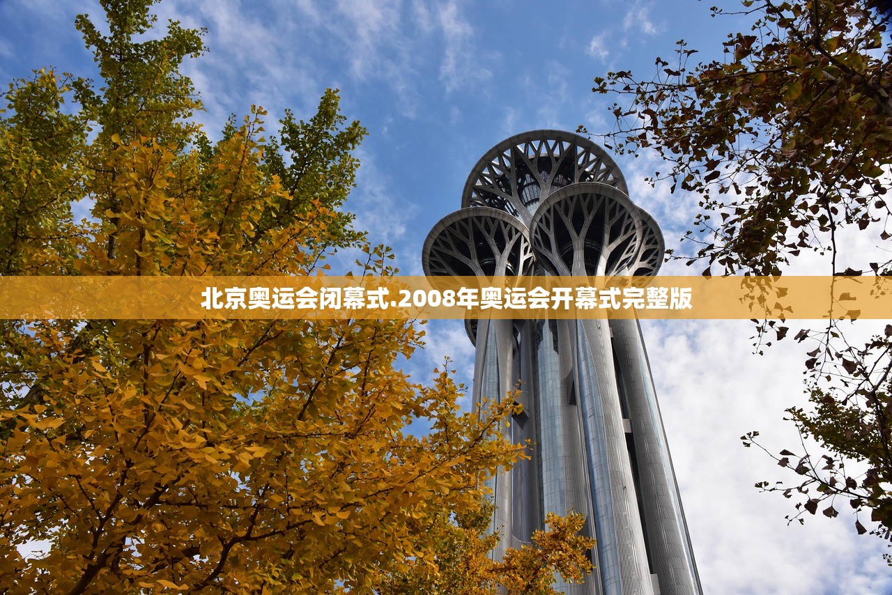 北京奥运会闭幕式.2008年奥运会开幕式完整版 北京奥运会闭幕式.2008年奥运会开幕式完整版