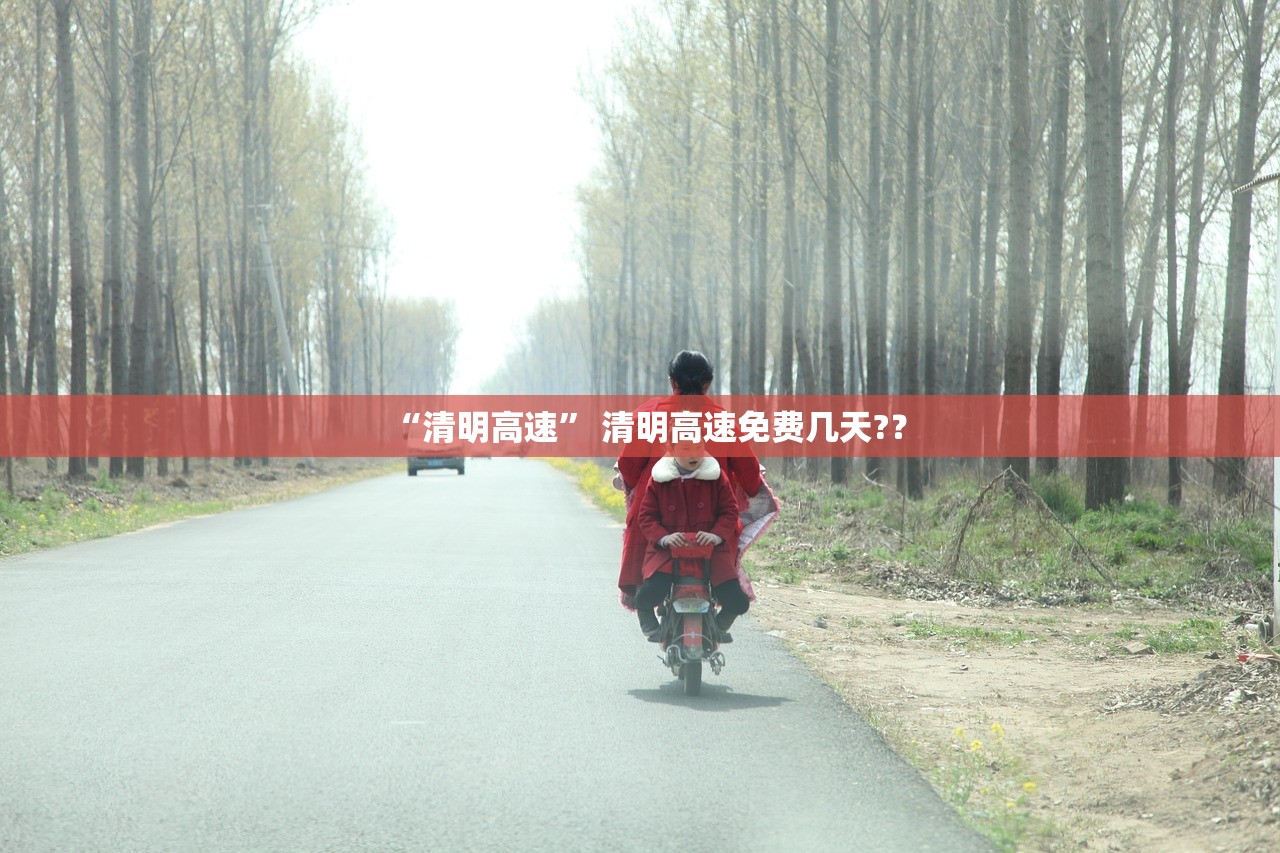 “清明高速” 清明高速免费几天?？